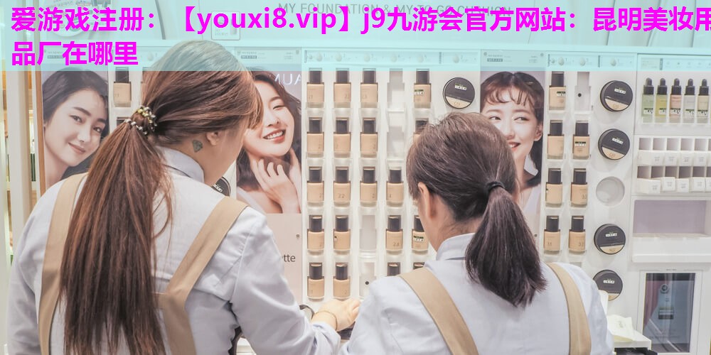 昆明美妆用品厂在哪里
